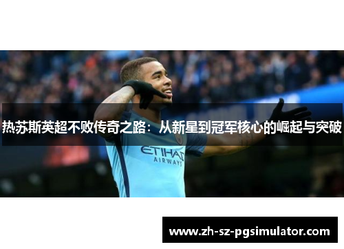 热苏斯英超不败传奇之路：从新星到冠军核心的崛起与突破