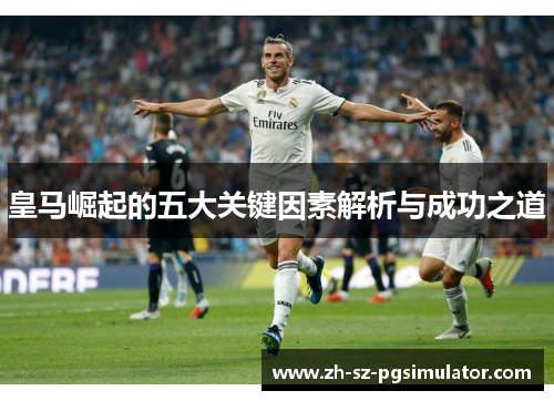 皇马崛起的五大关键因素解析与成功之道
