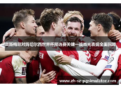 奥斯梅恩对阵切尔西世界杯预选赛关键一战高光表现全面回顾