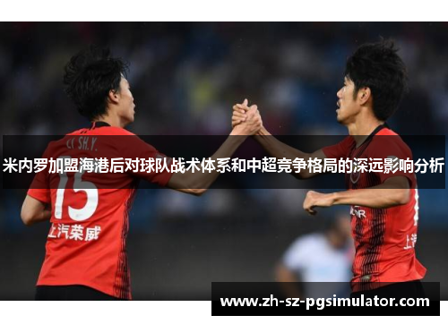 米内罗加盟海港后对球队战术体系和中超竞争格局的深远影响分析