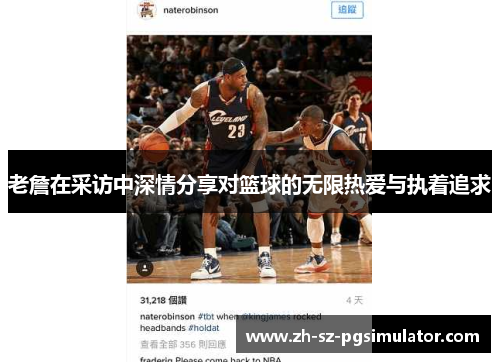 老詹在采访中深情分享对篮球的无限热爱与执着追求