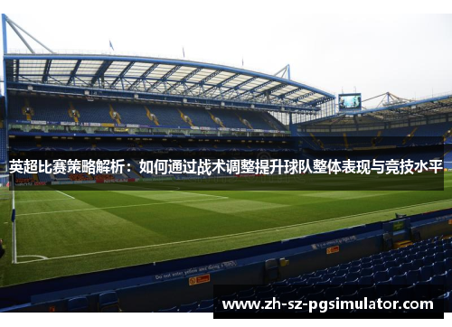 英超比赛策略解析：如何通过战术调整提升球队整体表现与竞技水平