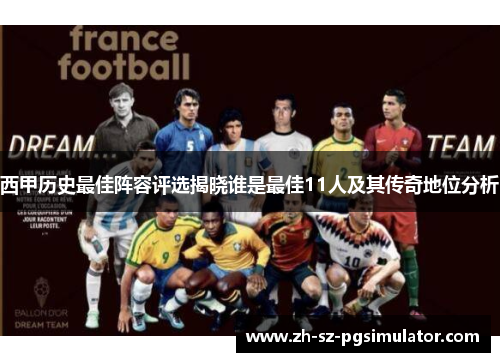 西甲历史最佳阵容评选揭晓谁是最佳11人及其传奇地位分析 西甲历史最佳阵容评选揭晓谁是最佳11人及其传奇地位分析