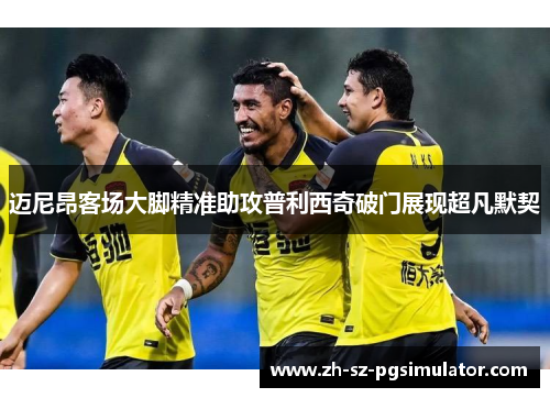 迈尼昂客场大脚精准助攻普利西奇破门展现超凡默契 迈尼昂客场大脚精准助攻普利西奇破门展现超凡默契