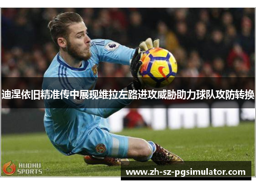 迪涅依旧精准传中展现维拉左路进攻威胁助力球队攻防转换 迪涅依旧精准传中展现维拉左路进攻威胁助力球队攻防转换