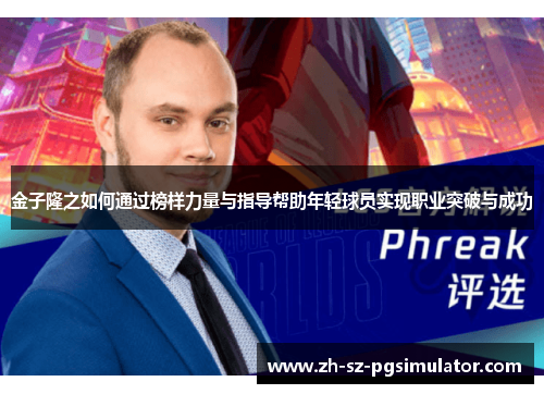 金子隆之如何通过榜样力量与指导帮助年轻球员实现职业突破与成功 金子隆之如何通过榜样力量与指导帮助年轻球员实现职业突破与成功