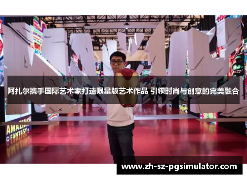 阿扎尔携手国际艺术家打造限量版艺术作品 引领时尚与创意的完美融合 阿扎尔携手国际艺术家打造限量版艺术作品 引领时尚与创意的完美融合