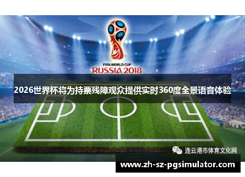 2026世界杯将为持票残障观众提供实时360度全景语音体验 2026世界杯将为持票残障观众提供实时360度全景语音体验