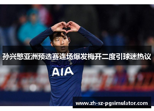 孙兴慜亚洲预选赛连场爆发梅开二度引球迷热议 孙兴慜亚洲预选赛连场爆发梅开二度引球迷热议